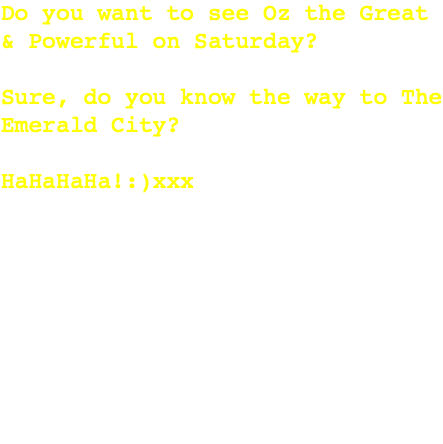 Do you want to see Oz the Great & Powerful on Saturday? Sure, do you know the way to The Emerald City? HaHaHaHa!:)xxx I was very happy to be invited to the movies by my teenage daughter, but I couldn't resist the inevitable 'dad joke'. I still think it's pretty funny. I was always going to make a permanent recording for her, since 'Text I' had already been done for my son. The text was sent in 2013, the piece itself was completed in January 2018.